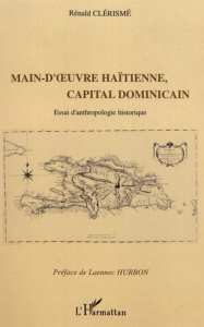 Main-d'oeuvre haïtienne, capital dominicain. Essai d'anthropologie historique - Clérismé Rénald ; Hurbon Laënnec
