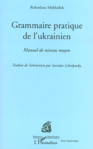 Grammaire pratique de l'ukrainien. Manuel de niveau moyen - Mykhaïlyk Roksolana ; Lebedynsky Iaroslav