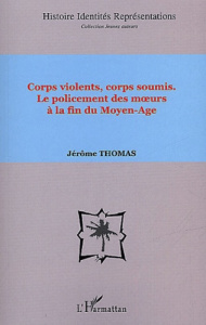 Corps violents, corps soumis. Le policement des moeurs à la fin du Moyen-Age - Thomas Jérôme