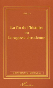 La fin de l'histoire ou la sagesse chrétienne - Gallo Thierry jacques