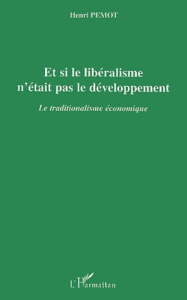 ET SI LE LIBERALISME N'ETAIT PAS LE DEVELOPPEMENT - LE TRADITIONALISME ECONOMIQUE - PEMOT HENRI
