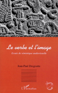 Le verbe et l'image. Essais de sémiotique audiovisuelle - Desgoutte Jean-Paul