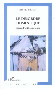 Le désordre domestique. Essai d'anthropologie - Filiod Jean-Paul