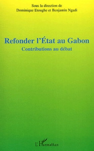 Refonder l'Etat au Gabon. Contributions au débat, Actes de la table ronde sur le projet de refondati - Etoughe Dominique