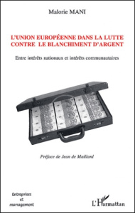 L'Union européenne dans la lutte contre le blanchiment d'argent. Entre intérêts nationaux et intérêt - Mani Malorie ; Maillard Jean de