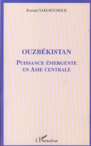 Ouzbékistan. Puissance émergente en Asie centrale - Yakemtchouk Romain