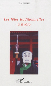 Les fêtes traditionnelles à Kyôto. Un voyage dans les traditions de l'ancien Japon - Faure Eric
