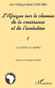 L'Afrique sur le chemin de la croissance et de l'évolution. Volume 1, Les défis du NEPAD - Eyene Mba Jean-Rodrigue-Elisée ; Hugon Philippe
