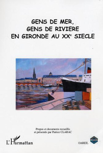 Gens de mer, gens de rivière en Gironde au XXe siècle - Clarac Patrice