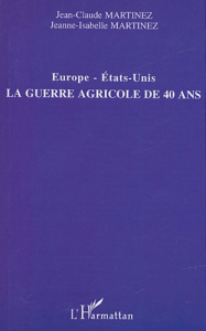 Europe-Etats-Unis, la guerre agricole de 40 ans - Martinez Jean-Claude ; Martinez Jeanne-Isabelle