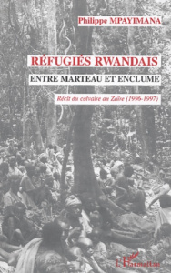 Réfugiés rwandais entre marteau et enclume. Récit du calvaire au Zaïre (1996-1997) - Mpayimana Philippe