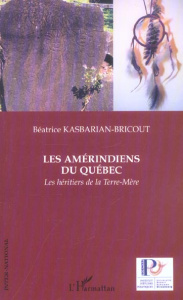 Les Amérindiens du Québec. Les héritiers de la Terre-Mère - Kasbarian-Bricout Béatrice