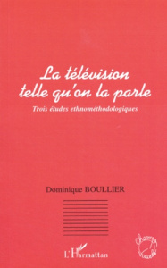 La télévision telle qu'on la parle . Trois études ethnodologiques - Boullier Dominique