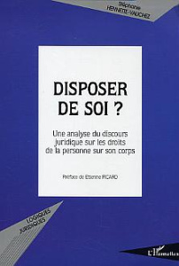 Disposer de soi ? Une analyse du discours juridique sur les droits de la personne sur son corps - Hennette-Vauchez Stéphanie ; Picard Etienne
