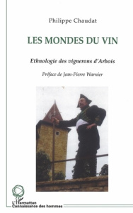 Les mondes du vin. Ethnologie des vignerons d'Arbois (Jura) - Chaudat Philippe ; Warnier Jean-Pierre