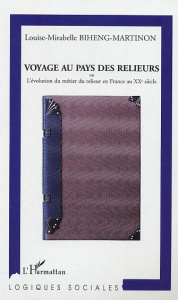Voyage au pays des relieurs. Ou l'évolution du métier du relieur en France au XXe siècle - Biheng-Martinon Louise-Mirabelle