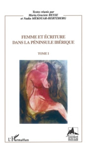 Femme et écriture dans la péninsule ibérique. Tome 1 - Besse Maria Graciete ; Mékouar-Hertzberg Nadia