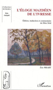 L'éloge mazdéen de l'ivresse. Edition, traduction et commentaire du Hom Stod - Pirart Eric