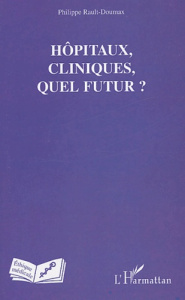 Hôpitaux, cliniques, quel futur ? - Rault-Doumax Philippe
