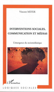 Interventions sociales, communication et médias. L'émergence du socio-médiatique - Meyer Vincent