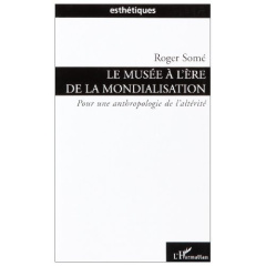 Le musée à l'ére de la mondialisation. Pour une anthologie de l'altérité - Somé Roger