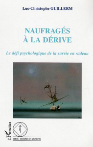 Naufragés à la dérive. Le défi psychologique de la survie en radeau - Guillerm Luc-Christophe