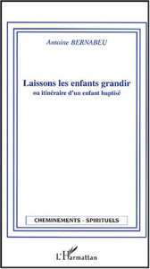 Laissons les enfants grandir. Ou Itinéraire d'un enfant baptisé - Bernabeu Antoine