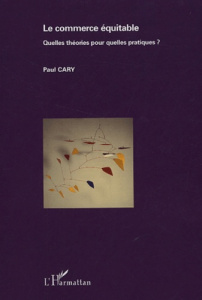 Le commerce équitable. Quelles théories pour quelles pratiques ? - Cary Paul