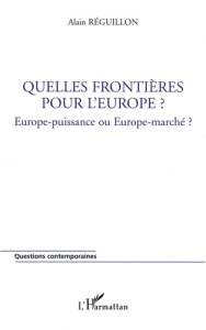 Quelles frontières pour l'Europe ? Europe-puissance ou Europe-marché ? - Réguillon Alain