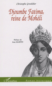 Djoumbe Fatima reine de Mohéli - Grosdidier Christophe ; Martin Jean