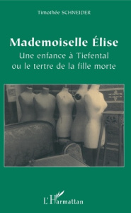 Mademoiselle Elise. Une enfance à Tiefental ou le tertre de la fille morte - Schneider Timothée