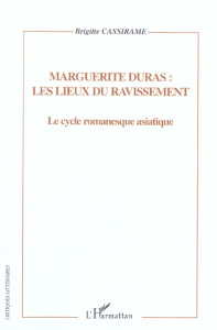 Marguerite Duras : les lieux du ravissement. Le cycle romanesque asiatique. Représentation de l'esp - Cassirame Brigitte