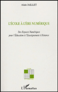 L'Ecole à l'Ere Numérique. Des Espaces Pédagogiques Numériques à l'Enseignement à Distance - Jaillet Alain