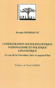 Configuration sociolinguistique, nationalisme et politique linguistique. Le cas de la Voïvodine, hie - Djordjevic Ksenija ; Garde Paul