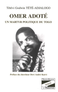 Omer Adoté. Un martyr politique du Togo - Tété-Adjalogo Têtêvi-Godwin ; Kuévi Dovi André