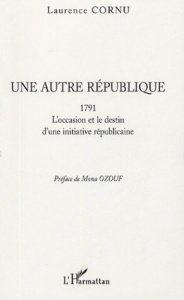 Une autre République. 1791 L'occasion et le destin d'une initiative républicaine - Cornu Laurence ; Ozouf Mona