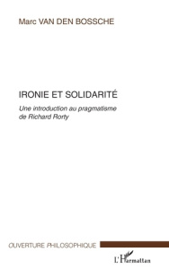 Ironie et solidarité. Une introduction au pragmatisme de Richard Rorty - Van Den Bossche Marc