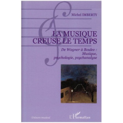 La musique creuse le temps. De Wagner à Boulez : musique, psychologie, psychanalyse - Imberty Michel