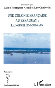 Une colonie française au Paraguay : la Nouvelle-Bordeaux - Rodriguez Alcala Guido ; Capdevila Luc