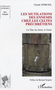 Les mutilations des ennemis chez les Celtes préchrétiens. La tête, les seins, le Graal - Sterckx Claude