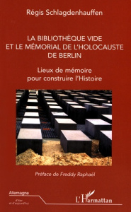 La Bibliothèque vide et le Mémorial de l'Holocauste de Berlin. Lieux de mémoire pour construire l'Hi - Schlagdenhauffen Régis ; Raphaël Freddy