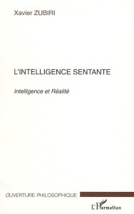 L'intelligence sentante. Intelligence et réalité - Zubiri Xavier ; Secretan Philibert