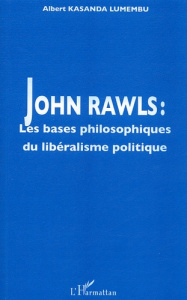 John Rawls. Les bases philosophiques du libéralisme politique - Kasanda Lumembu Albert ; Houtart François