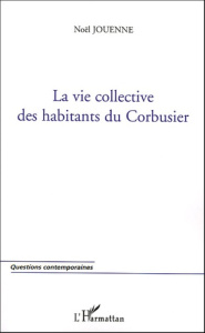 LA VIE COLLECTIVE DES HABITANTS DU CORBUSIER - JOUENNE NOEL