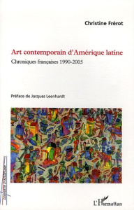 Art contemporain d'Amérique latine. Chroniques françaises 1990-2005 - Frérot Christine ; Leenhardt Jacques
