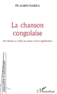La chanson congolaise. Son histoire, sa vérité, ses textes et leurs significations - Mabika Pie-Aubin