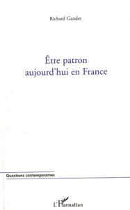 Etre patron aujourd'hui en France - Gaudet Richard