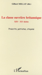 La classe ouvrière britannique : XIXè - XXè siècles proscrits patriotes citoyens - Millat Gilbert
