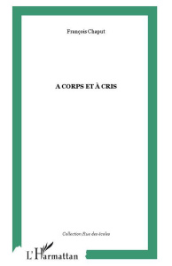 A corps et à cris - Chaput François