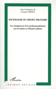 Sociologie du milieu militaire. Les conséquences de la professionnalisation sur les armées et l'iden - Gresle François ; Delfolie David ; Dubey Gérard ;